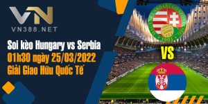 29.Soi keo Hungary vs Serbia 01h30 ngay 25.03.2022 Giai Giao Huu Quoc Te 1