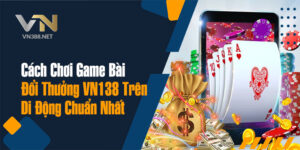 3. Cach Choi Game Bai Doi Thuong VN138 Tren Di Dong Chuan Nhat