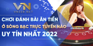 Choi Danh Bai An Tien O Song Bac Truc Tuyen Nao Uy Tin Nhat 2022