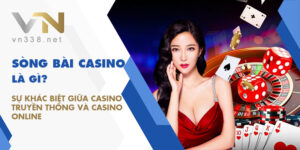 Song Bai Casino La Gi Su Khac Biet Giua Casino Truyen Thong Va Casino Online