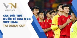 18. Cac Doi Thu Quoc Te Cua U23 Viet Nam Tai Dubai Cup min