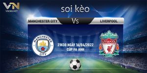 8. Soi keo Manchester City vs Liverpool 21h30 ngay 16042022 cup FA Anh