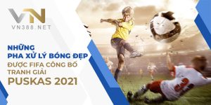 Nhung Pha Xu Ly Bong Dep Duoc FIFA Cong Bo Tranh Giai Puskas 2021