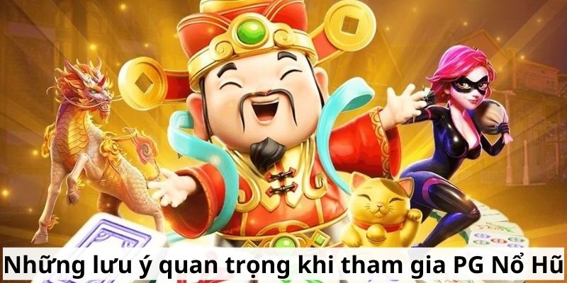 Những lưu ý quan trọng khi tham gia PG Nổ Hũ